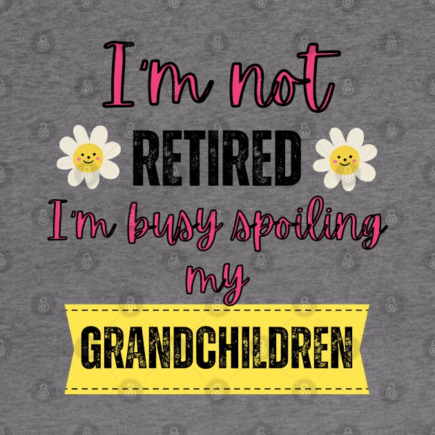 I'm not retired I'm busy spoiling my grandchildren by Rubi16